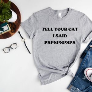 Tell your cat I said "pspss" with the Tell Your Cat I Said... stylish t-shirt.